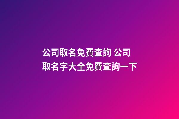 公司取名免費查詢 公司取名字大全免費查詢一下
